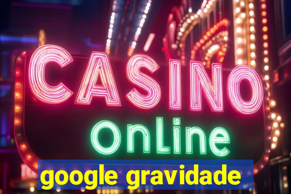 google gravidade